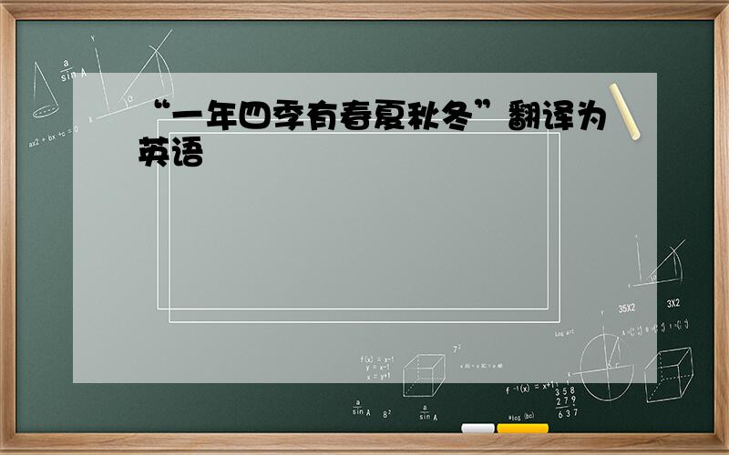 “一年四季有春夏秋冬”翻译为英语