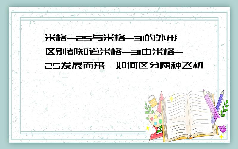 米格-25与米格-31的外形区别都知道米格-31由米格-25发展而来,如何区分两种飞机