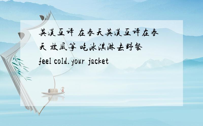 英汉互译 在春天英汉互译在春天 放风筝 吃冰淇淋去野餐 feel cold.your jacket