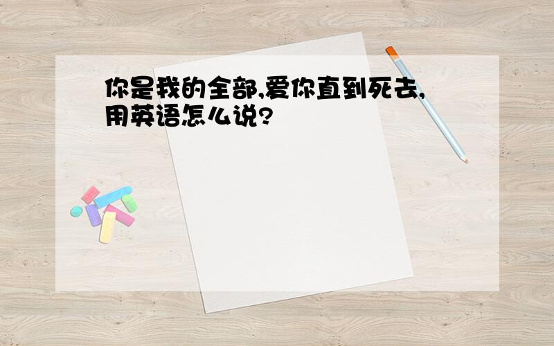 你是我的全部,爱你直到死去,用英语怎么说?