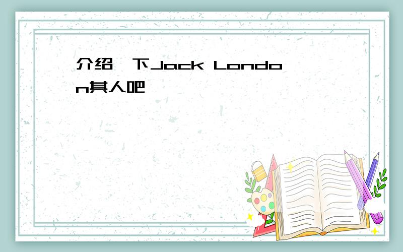 介绍一下Jack London其人吧