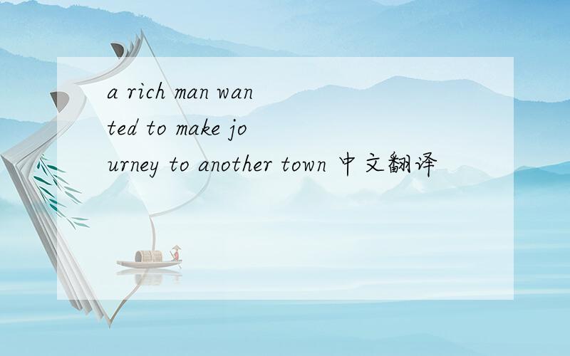 a rich man wanted to make journey to another town 中文翻译