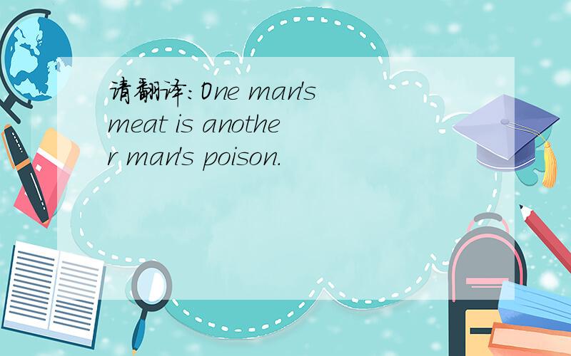 请翻译：One man's meat is another man's poison.