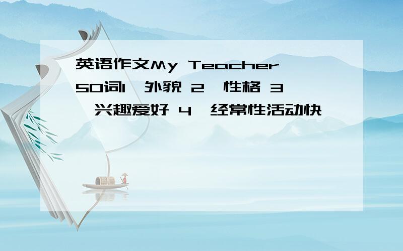 英语作文My Teacher50词1、外貌 2、性格 3、兴趣爱好 4、经常性活动快