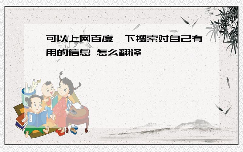 可以上网百度一下搜索对自己有用的信息 怎么翻译