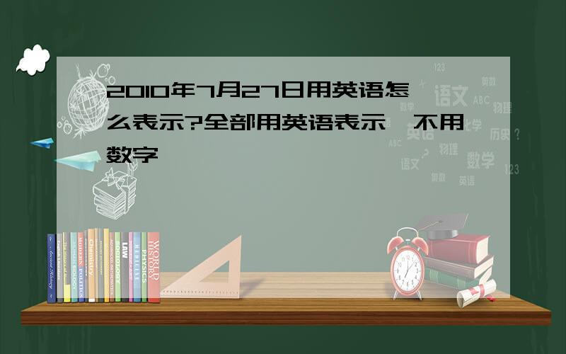 2010年7月27日用英语怎么表示?全部用英语表示,不用数字