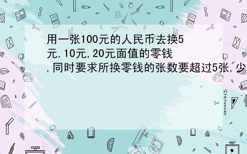 用一张100元的人民币去换5元,10元,20元面值的零钱,同时要求所换零钱的张数要超过5张,少于10张,共有多少种换发?请一一说明.