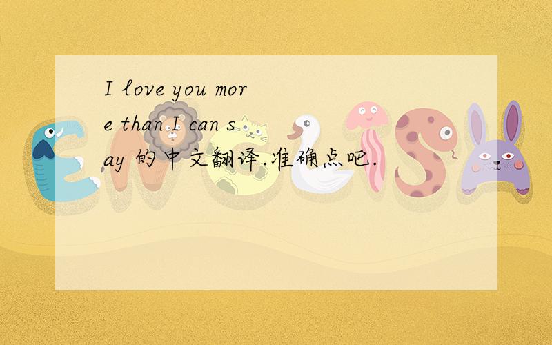 I love you more than I can say 的中文翻译.准确点吧.