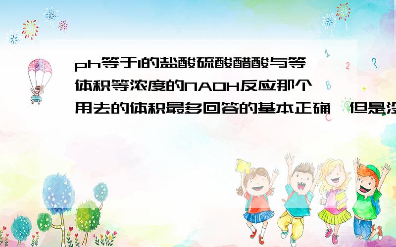 ph等于1的盐酸硫酸醋酸与等体积等浓度的NAOH反应那个用去的体积最多回答的基本正确,但是没有提到硫酸