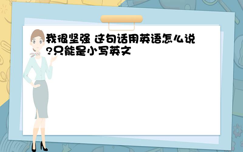 我很坚强 这句话用英语怎么说?只能是小写英文