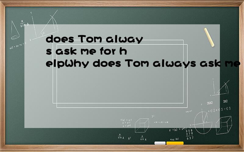 does Tom always ask me for helpWhy does Tom always ask me for help __Perhaps there is no one else __ .能不能填 he can turn to或 to whom to turtn?哪一个?