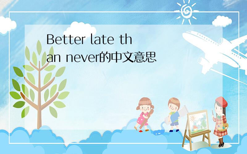 Better late than never的中文意思