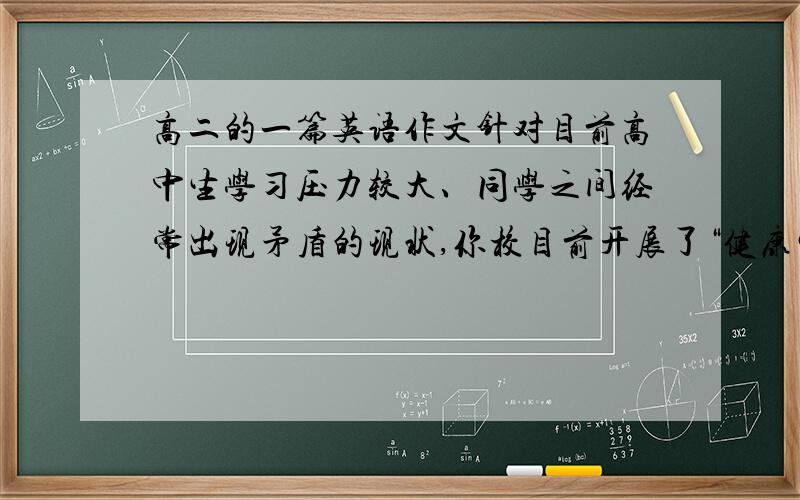 高二的一篇英语作文针对目前高中生学习压力较大、同学之间经常出现矛盾的现状,你校目前开展了“健康生活周”活动.作为校《英语报》记者,你以“Effective Ways to Release stress”为题对你校30