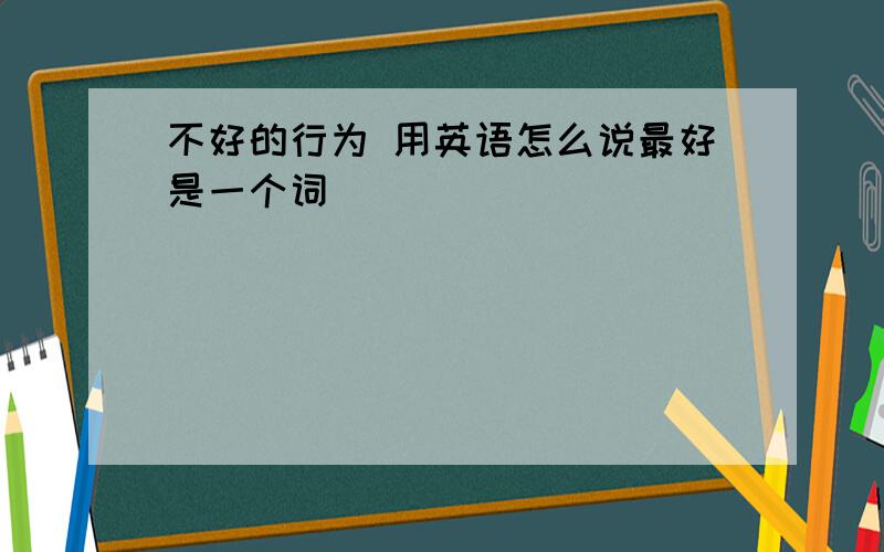 不好的行为 用英语怎么说最好是一个词