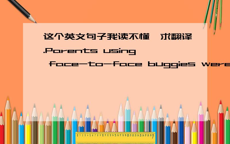 这个英文句子我读不懂,求翻译.Parents using face-to-face buggies were twice as likely to talk to their children while the heart rates of the babies fell and they were twice as likely to fall asleep, an indicator that they were feeling rela