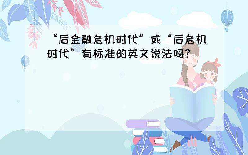 “后金融危机时代”或“后危机时代”有标准的英文说法吗?