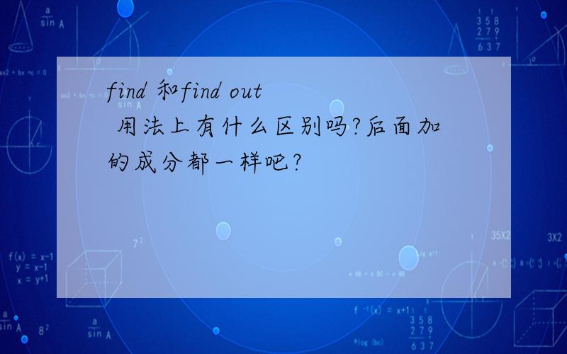 find 和find out 用法上有什么区别吗?后面加的成分都一样吧？