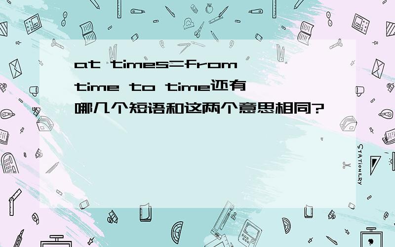 at times=from time to time还有哪几个短语和这两个意思相同?