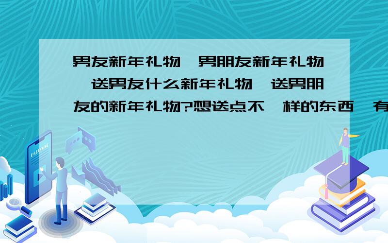 男友新年礼物,男朋友新年礼物,送男友什么新年礼物,送男朋友的新年礼物?想送点不一样的东西,有什么可以推荐的么?好的话 嘻嘻这里的内衣不错 店铺名称 百变妖姬猫 旺旺 blue736