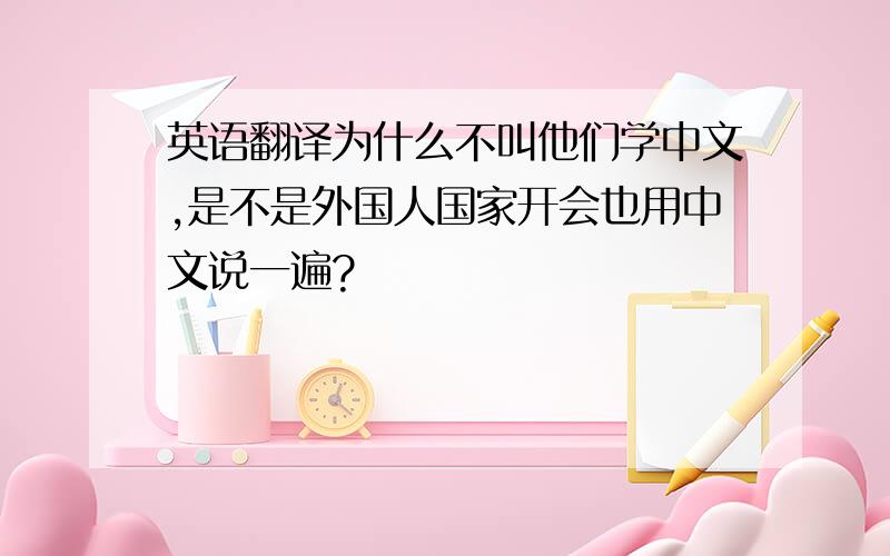 英语翻译为什么不叫他们学中文,是不是外国人国家开会也用中文说一遍?