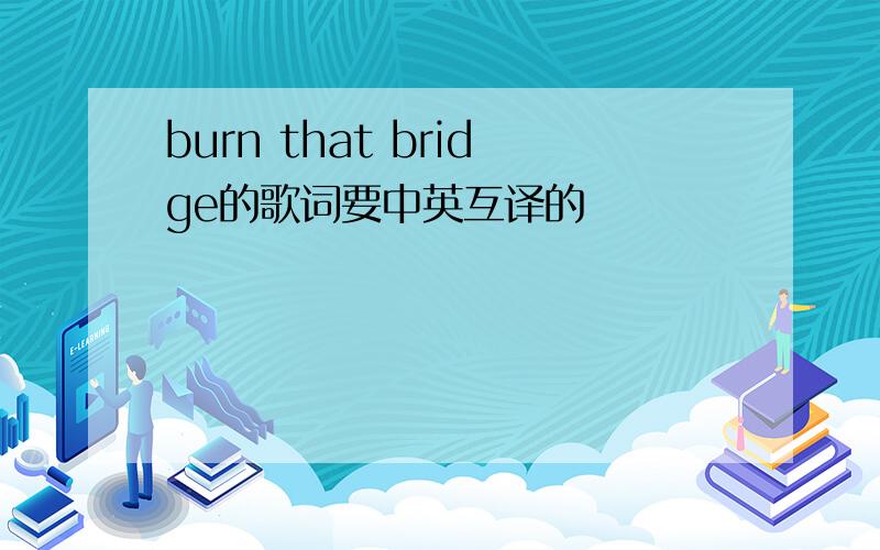 burn that bridge的歌词要中英互译的