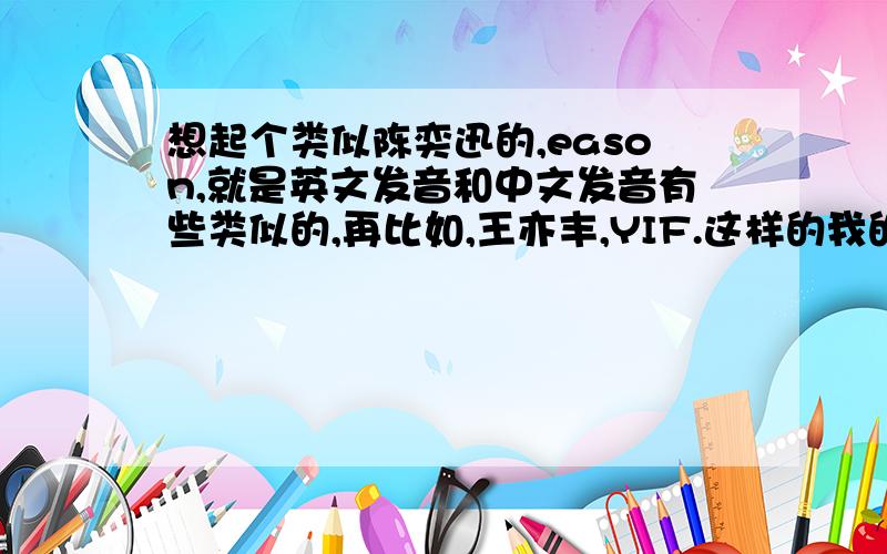 想起个类似陈奕迅的,eason,就是英文发音和中文发音有些类似的,再比如,王亦丰,YIF.这样的我的名字是,龚妍.自己想了很久也没有合适的,