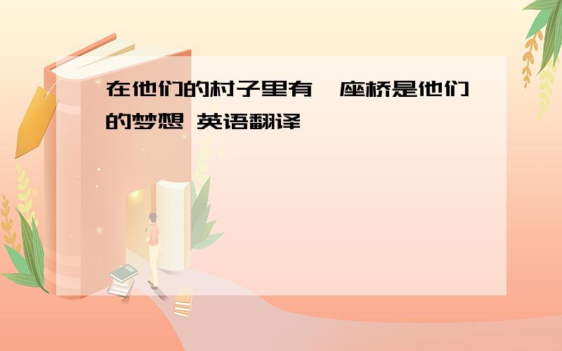 在他们的村子里有一座桥是他们的梦想 英语翻译