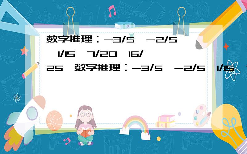 数字推理：-3/5,-2/5,1/15,7/20,16/25,数字推理：-3/5,-2/5,1/15,7/20,16/25,