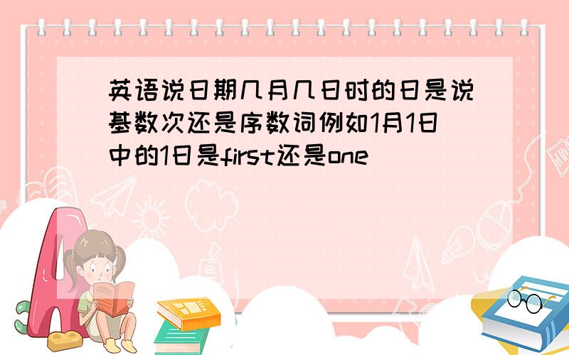 英语说日期几月几日时的日是说基数次还是序数词例如1月1日中的1日是first还是one