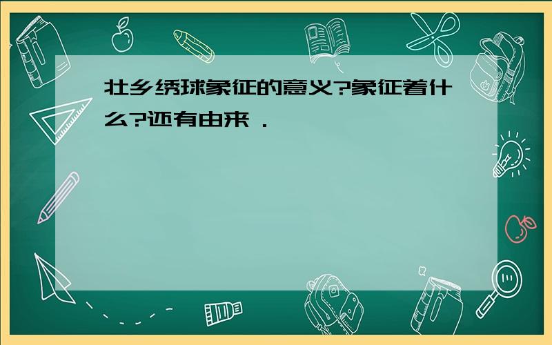 壮乡绣球象征的意义?象征着什么?还有由来 .