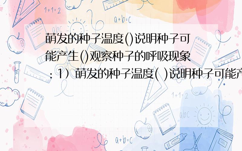 萌发的种子温度()说明种子可能产生()观察种子的呼吸现象：1）萌发的种子温度( )说明种子可能产生( ) 2）放入燃烧的蜡烛会（ ）说明萌发的种子消耗（ ）3）派出的气体能使（　　）变浑浊