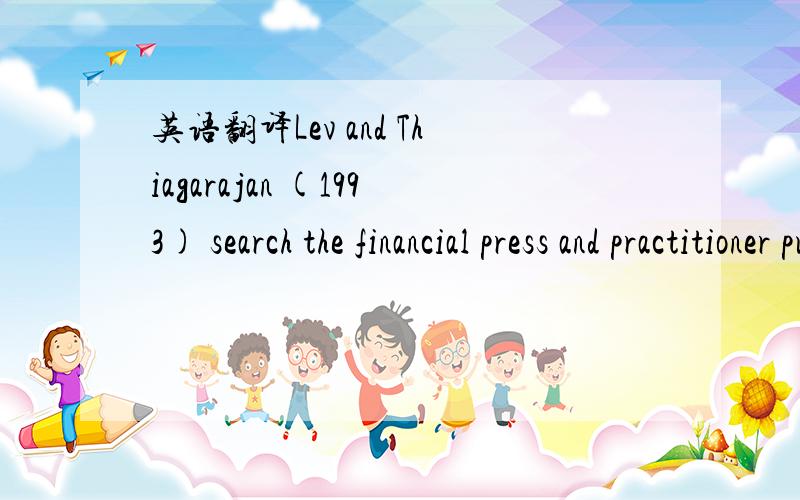 英语翻译Lev and Thiagarajan (1993) search the financial press and practitioner publications for accounting fundamentals that are actually used by financial analysts.They identify 12 accounting fundamentals,which they regress on contemporaneous ex