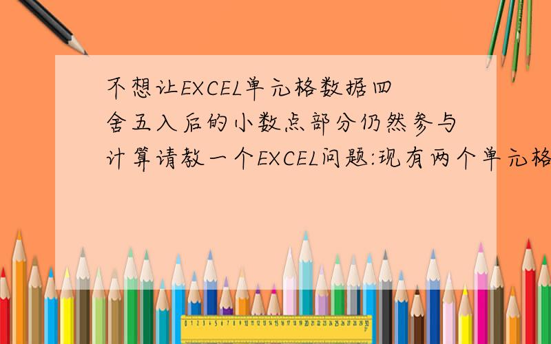 不想让EXCEL单元格数据四舍五入后的小数点部分仍然参与计算请教一个EXCEL问题:现有两个单元格数据分别为:70.45和1.55,两数值设置保留一位小数后,自动四舍五入为:70.5和1.6 ,然后用SUM()函数求