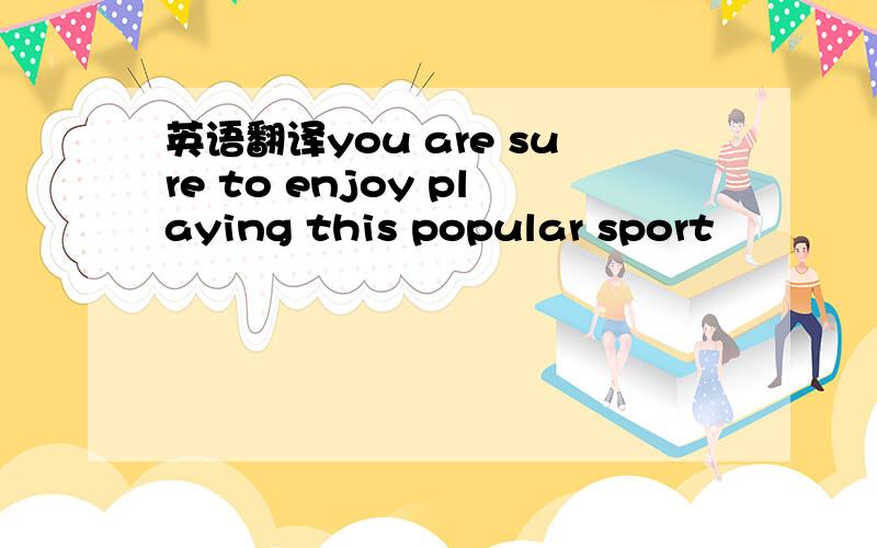 英语翻译you are sure to enjoy playing this popular sport