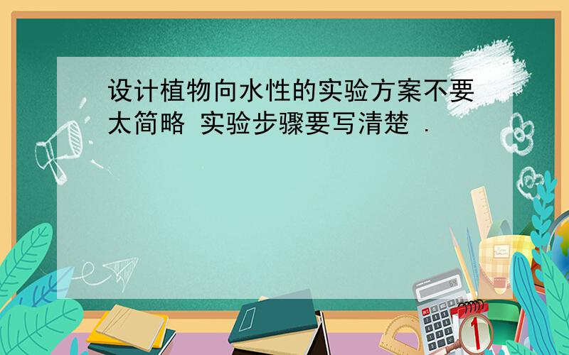 设计植物向水性的实验方案不要太简略 实验步骤要写清楚 .