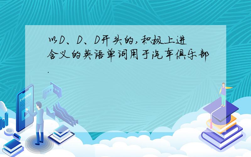 以D、D、D开头的,积极上进含义的英语单词用于汽车俱乐部.