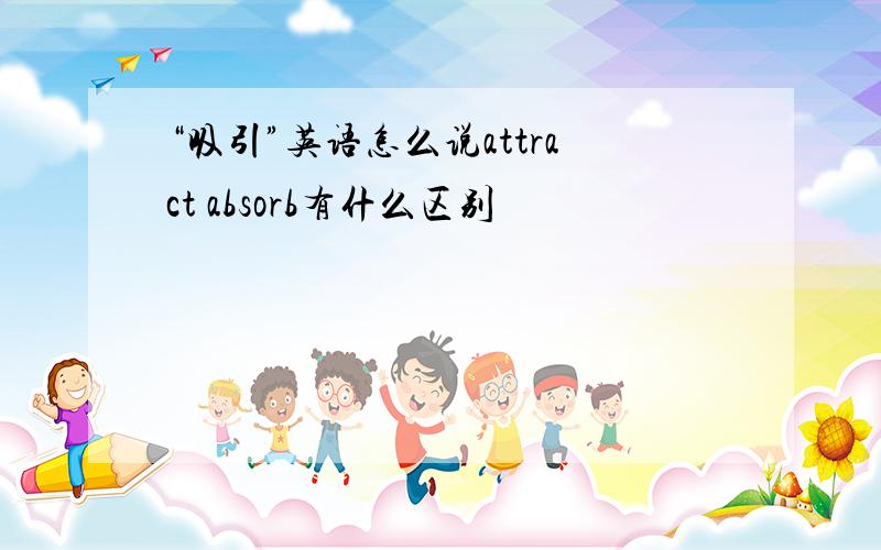 “吸引”英语怎么说attract absorb有什么区别