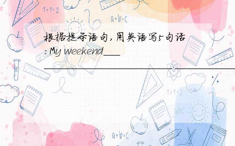 根据提示语句,用英语写5句话：My weekend__________________________.__________________________.__________________________.__________________________.__________________________.