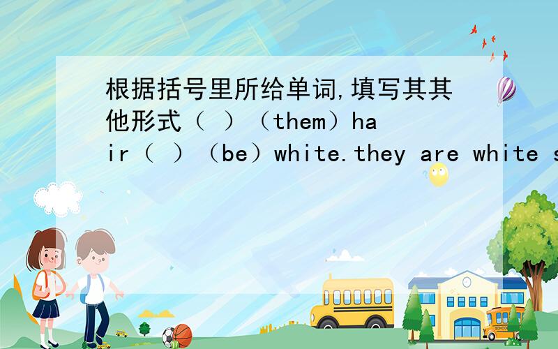 根据括号里所给单词,填写其其他形式（ ）（them）hair（ ）（be）white.they are white sheep.