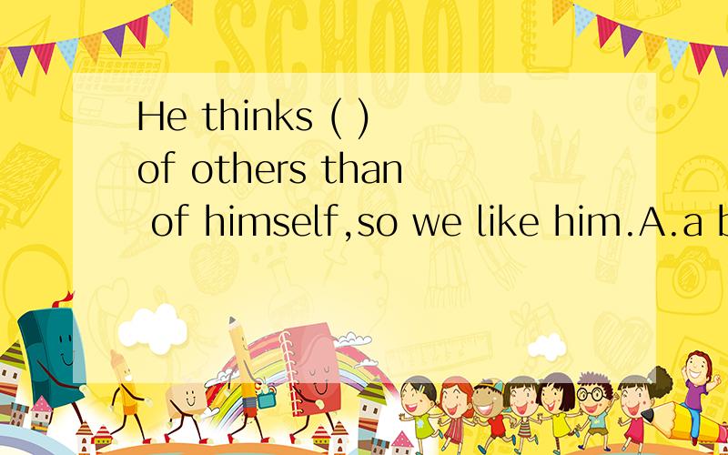 He thinks ( ) of others than of himself,so we like him.A.a bit B.much C.more D.less The old man said n_____ and went away.She fell to the ground and h____ her hand.She had to go to a h_______.The old man happened to be on d_____ that evening and met