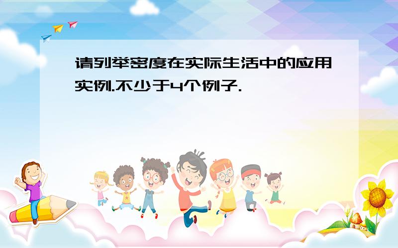 请列举密度在实际生活中的应用实例.不少于4个例子.