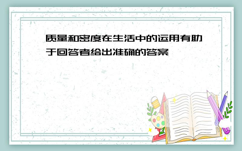 质量和密度在生活中的运用有助于回答者给出准确的答案