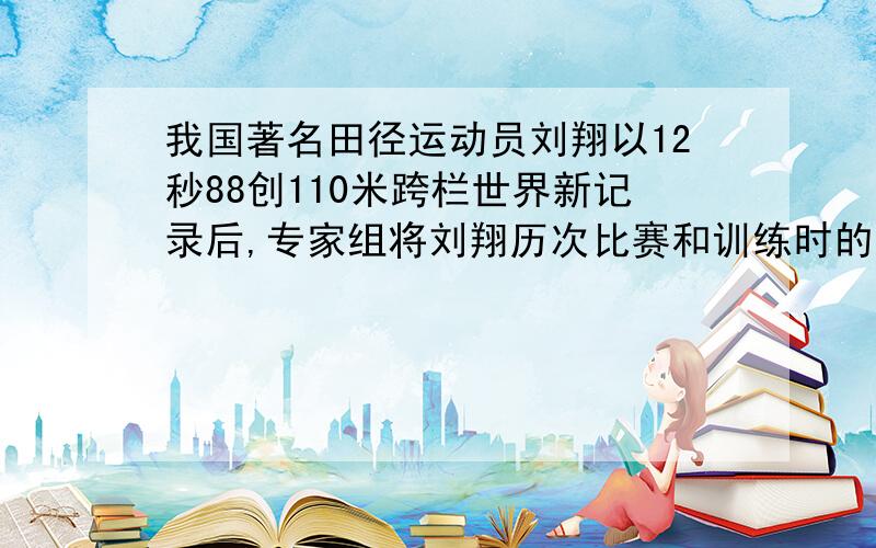 我国著名田径运动员刘翔以12秒88创110米跨栏世界新记录后,专家组将刘翔历次比赛和训练时的图象与数据输入电脑后分析,显示出他跨过10拦(相邻两个拦间的距离相等)的每个“拦周期”（跨过