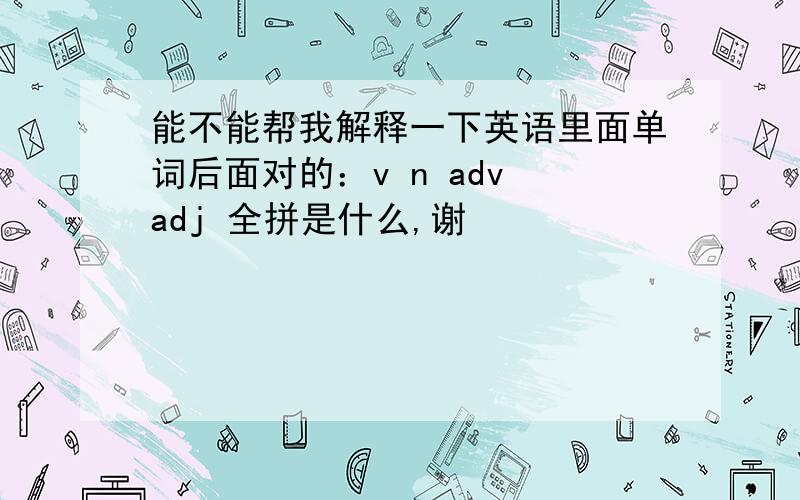 能不能帮我解释一下英语里面单词后面对的：v n adv adj 全拼是什么,谢