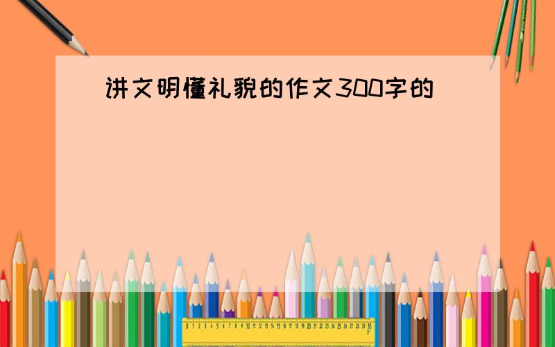 讲文明懂礼貌的作文300字的