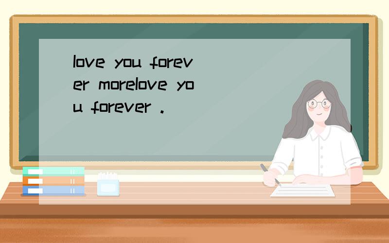 Iove you forever moreIove you forever .