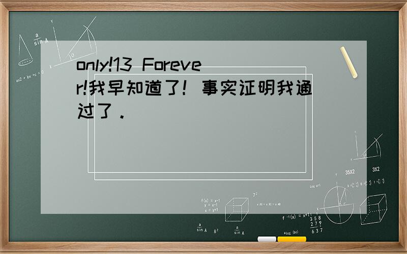 only!13 Forever!我早知道了！事实证明我通过了。