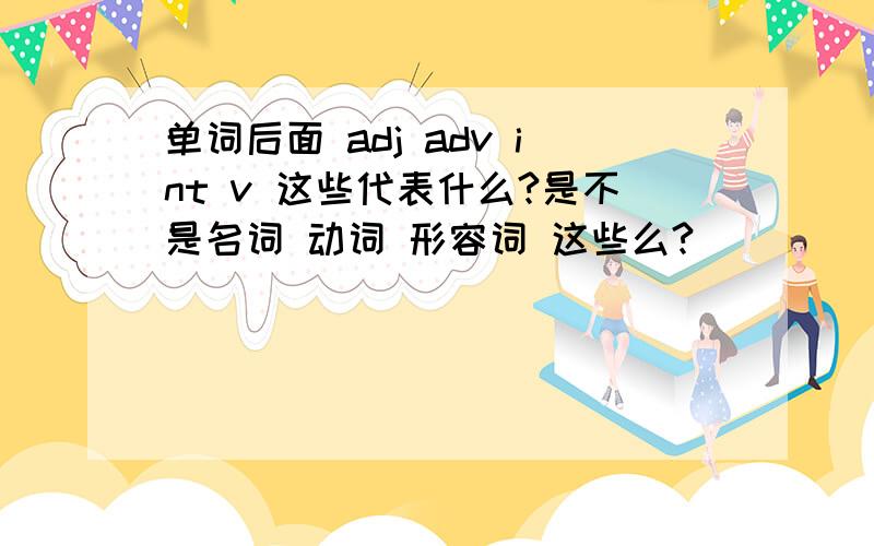 单词后面 adj adv int v 这些代表什么?是不是名词 动词 形容词 这些么?