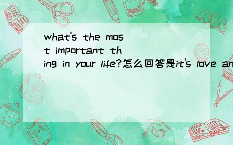 what's the most important thing in your life?怎么回答是it's love and care,还是they are love and care?