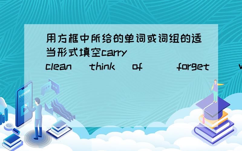 用方框中所给的单词或词组的适当形式填空carry    clean   think   of      forget     wait   do   care    take    friend   shopThis  box  is  too   heavy   for   me  to   (       )The   people  here   are  more   (      )than   you   t